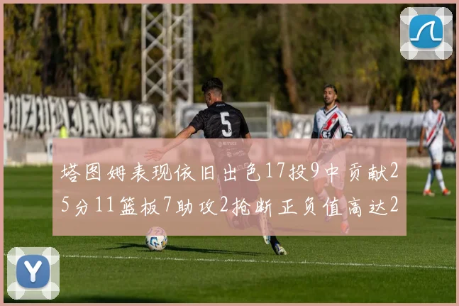 塔图姆表现依旧出色17投9中贡献25分11篮板7助攻2抢断正负值高达20